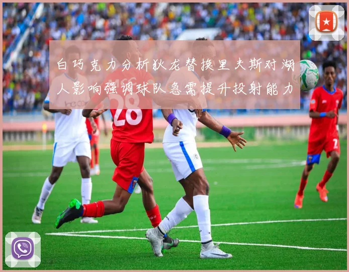 白巧克力分析狄龙替换里夫斯对湖人影响强调球队急需提升投射能力