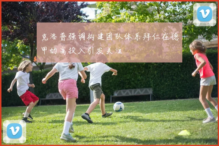 克洛普强调构建团队体系拜仁在德甲的高投入引发关注