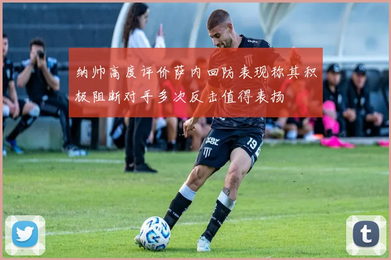 纳帅高度评价萨内回防表现称其积极阻断对手多次反击值得表扬