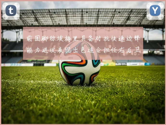 前国脚称埃梅里具备对抗快速边锋能力进攻表现出色适合担任右后卫
