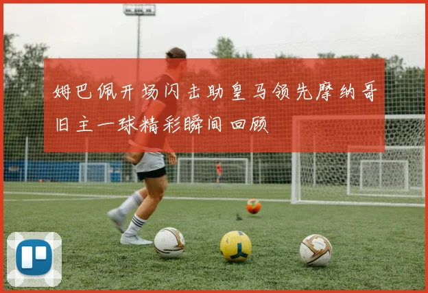 姆巴佩开场闪击助皇马领先摩纳哥旧主一球精彩瞬间回顾