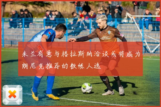 米兰有意与格拉斯纳洽谈或将成为朗尼克推荐的教练人选